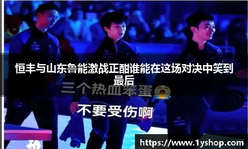 恒丰与山东鲁能激战正酣谁能在这场对决中笑到最后