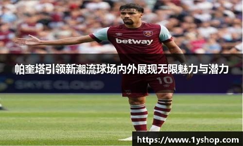 帕奎塔引领新潮流球场内外展现无限魅力与潜力