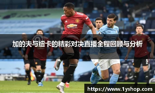 加的夫与纽卡的精彩对决直播全程回顾与分析